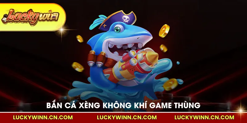 Bắn cá xèng không khí game thùng