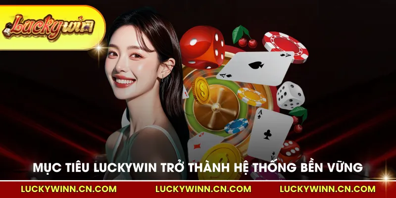Mục tiêu LUCKYWIN trở thành hệ thống bền vững