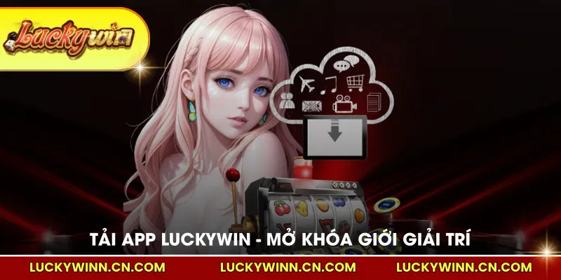 Tải App Luckywin Mở Khóa Thế Giới Giải Trí