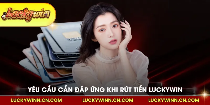 Yêu cầu cần đáp ứng khi rút tiền LUCKYWIN